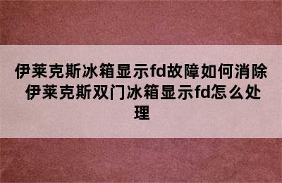 伊莱克斯冰箱显示fd故障如何消除 伊莱克斯双门冰箱显示fd怎么处理